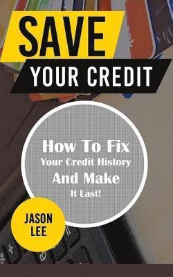 Save Your Credit: How to Fix Your Credit History and Make It Last! 1