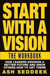 bokomslag Start with A Vision: The Workbook: How Leaders Envision a Better Future and Show Others How to Get there