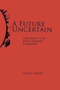 bokomslag A Future Uncertain: The Path to a Post-Market Economy