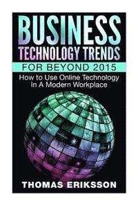 bokomslag Business Technology Trends For Beyond 2015: How to Use Online Technology In A Modern Workplace