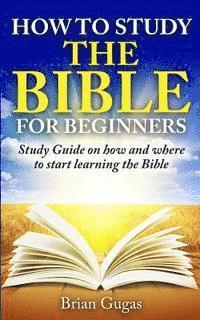 bokomslag How to Study the Bible for Beginners: Study Guide on How and Where to Start Learning the Bible