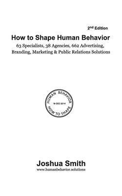 How To Shape Human Behavior (2nd Edition): 63 Specialists. 38 Agencies. 662 Advertising, Branding, Marketing & Public Relations Solutions 1