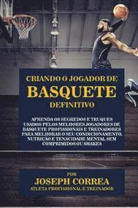 bokomslag Criando o Jogador de Basquete Definitivo: Aprenda os Segredos e Truques Usados pelos Melhores Jogadores de Basquete Profissionais e Treinadores para M