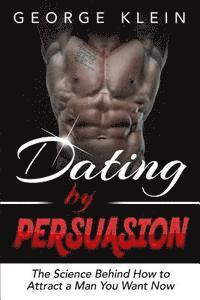 bokomslag Dating by Persuasion: The Science behind How to Attract a Man You Want Now (Dating Advice for Women, How to Attract Men)