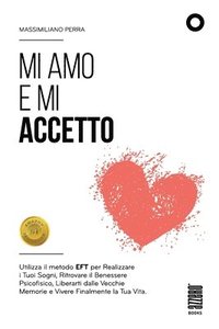 bokomslag Mi amo e mi accetto: Utilizza il metodo EFT per Realizzare i Tuoi Sogni, Ritrovare il Benessere Psicofisico, Liberarti dalle Vecchie Memori