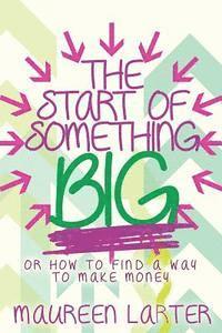 bokomslag The Start of Something BIG: or How to find an idea to make money
