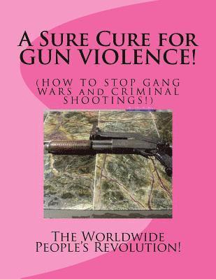 bokomslag A Sure Cure for GUN VIOLENCE!: HOW TO STOP GANG WARS and CRIMINAL SHOOTINGS!