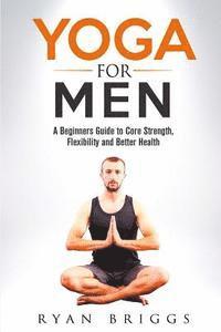 Ryan Briggs - Yoga for Men: A Beginners Guide to Core Strength, Flexibility and Better Health, Häftad