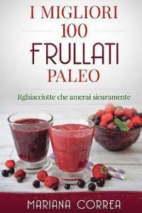 bokomslag I MIGLIORI 100 FRULLATI Paleo: Ricette che amerai sicuramente