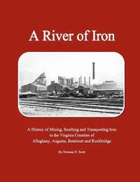 bokomslag A River of Iron: A History of Mining, Smelting and Transporting Iron in the Virginia Counties of Alleghany, Augusta, Botetourt and Rock