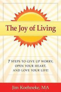 bokomslag The Joy of Living: 7 Steps to Give Up Worry, Open Your Heart, and Love Your Life!