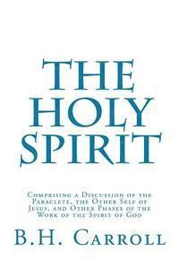 B. H. Carroll - The Holy Spirit: Comprising a Discussion of the Paraclete, the Other Self of Jesus, and Other Phases of the Work of the Spirit of God, Häftad