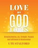 bokomslag Love As God Loves: Bringing Healing, Joy, Strength, Purpose and Fulfillment to Relationships