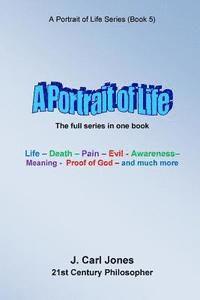 A Portrait of Life: Life - Death - Pain - Evil - Awareness - Meaning- God - and much more - 1