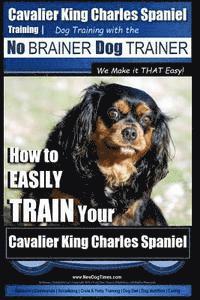 bokomslag Cavalier King Charles Spaniel Training Dog Training with the No Brainer Dog Trainer We Make it THAT Easy!: How to EASILY TRAIN Your Cavalier King Char