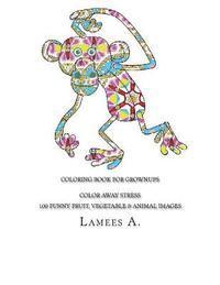 Coloring Book For Grownups: Color Away Stress 100 Funny Fruit, Vegetable & Animal Images 1