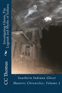 Investigating Ghosts, The Legends and Myths of Indiana: Southern Indiana Ghost Hunters Chronicles 2 1