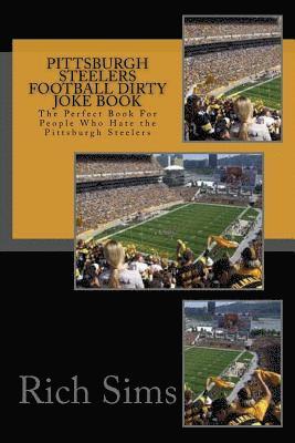 Pittsburgh Steelers Football Dirty Joke Book: The Perfect Book For People Who Hate the Pittsburgh Steelers 1