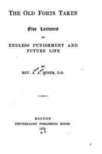 The old forts taken, five lectures on endless punishment and future life 1