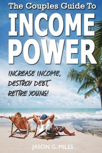 bokomslag The Couples Guide To Income Power: Increase Income, Destroy Debt, Retire Young