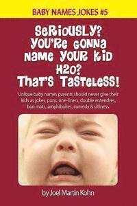 Joel Martin Kohn - Seriously? You're Gonna Name Your Kid H2O? That's Tasteless!: Unique baby names parents should never give their kids as jokes, puns, one-liners, doubl, Häftad