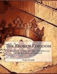 bokomslag The Broken Kingdom: A biblical study on the prophecies and visions of Daniel