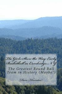 bokomslag The Girls Show the Way: Early Basketball in Cambridge, NY: The Greatest Round Ball Team in History (Maybe!)