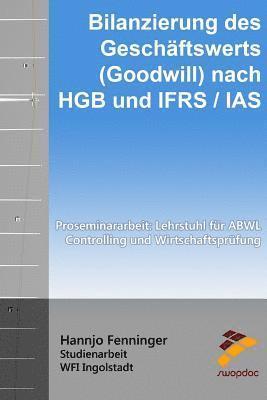 Bilanzierung des Geschäftswerts (Goodwill) nach HGB und IFRS / IAS: Proseminararbeit: Lehrstuhl für ABWL, Controlling und Wirtschaftsprüfung 1