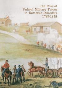 The Role of Federal Military Forces in Domestic Disorders, 1789-1878 1