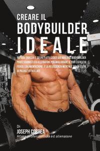 bokomslag Creare il Bodybuilder Ideale: Impara Trucchi E Segreti Utilizzati Dai Migliori Bodybuilder Professionisti Ed Allenatori Per Migliorare Il Tuo Eserci