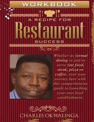 Work Book A Recipe for Restaurant Success: Whether its formal dining or just to serve fast food, steak, pizza or coffee, start your journey here with 1