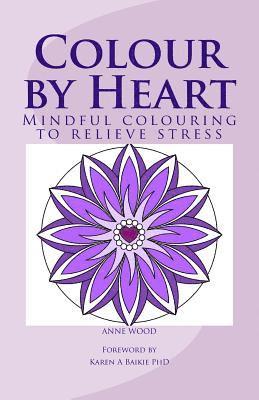 Anne Wood - Colour by Heart: Mindful colouring to relieve stress, Häftad