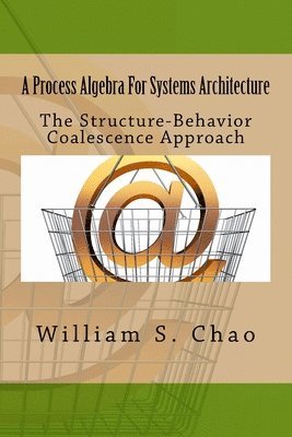 William S. Chao - A Process Algebra For Systems Architecture: The Structure-Behavior Coalescence Approach, Häftad
