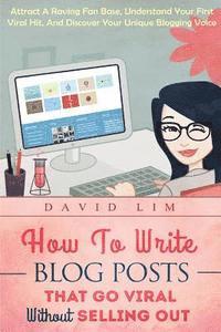 bokomslag How To Write Blog Posts That Go Viral Without Selling Out: Attract A Raving Fan Base, Understand Your First Viral Hit, And Discover Your Unique Bloggi