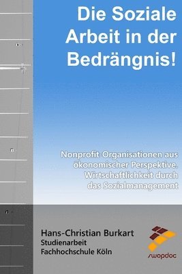 bokomslag Die Soziale Arbeit in der Bedrängnis!: Nonprofit-Organisationen aus ökonomischer Perspektive - Wirtschaftlichkeit durch das Sozialmanagement