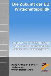 bokomslag Die Zukunft der EU Wirtschaftspolitik: Brauchen wir Fiskalwettbewerb oder eine Harmonisierung der Steuern und Ausgabensystem?