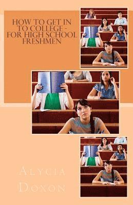 How to Get in to College - For High School Freshmen 1