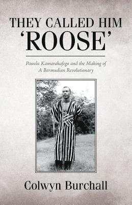 They Called Him 'Roose': Pauulu Kamarakafego and the Making of A Bermudian Revolutionary 1