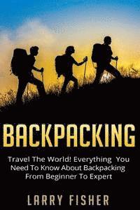 bokomslag Backpacking: Travel The World! Everything You Need to Know about Backpacking from Beginner to Expert