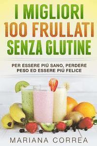 bokomslag I MIGLIORI 100 FRULLATI Senza GLUTINE: Per essere piu sano, perdere peso ed essere piu felice