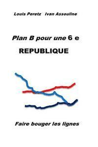 Plan B pour une 6 e REPUBLIQUE: Faire bouger les lignes 1