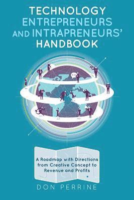 Technology Entrepreneurs and Intrapreneurs' Handbook: A Roadmap with Directions from Creative Concept to Revenue and Profits 1