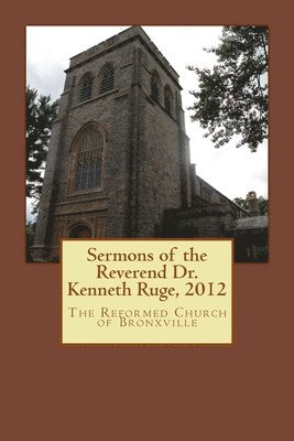 Sermons of the Reverend Dr. Kenneth Ruge, 2012: The Reformed Church of Bronxville 1