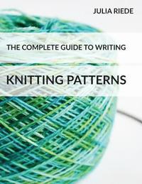 bokomslag The Complete Guide to Writing Knitting Patterns: The complete guide on creating, publishing and selling your own knitting patterns