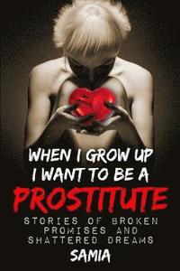 bokomslag when i grow up I want to be a Prostitute 2nd edition: Stories of Broken Promises and Shattered Dreams