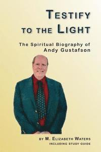 bokomslag Testify to the Light: The Spiritual Biography of Andy Gustafson