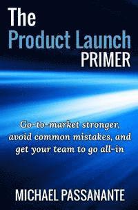 bokomslag The Product Launch Primer: Go-to-market stronger, avoid common mistakes, and get your team to go all-in