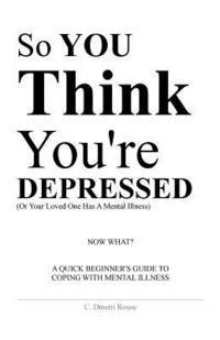 bokomslag So You Think You're Depressed: A Quick Beginner's Guide To Coping With Mental Illness