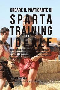 bokomslag Creare il Praticante Di Sparta Training Ideale: Scopri Trucchi E Segreti Utilizzati Dai Migliori Praticanti Di Sparta Training Professionisti Ed Allen