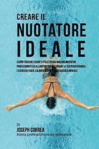 bokomslag Creare Il Nuotatore Ideale: Scopri Trucchi E Segreti Utilizzati Dai Migliori Nuotatori Professionisti Ed Allenatori Per Migliorare La Tua Persever